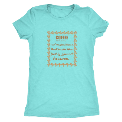 Coffee, A magical liquid that smells like the freshly ground heaven - Triblend T-Shirt Next Level Womens Triblend / Tahiti...