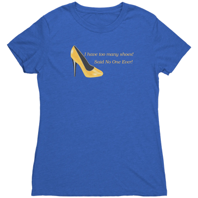 I Have Too many Shoes! Said No One Ever! - Women's Triblend TShirt  Apparel | Buy from Asteria One