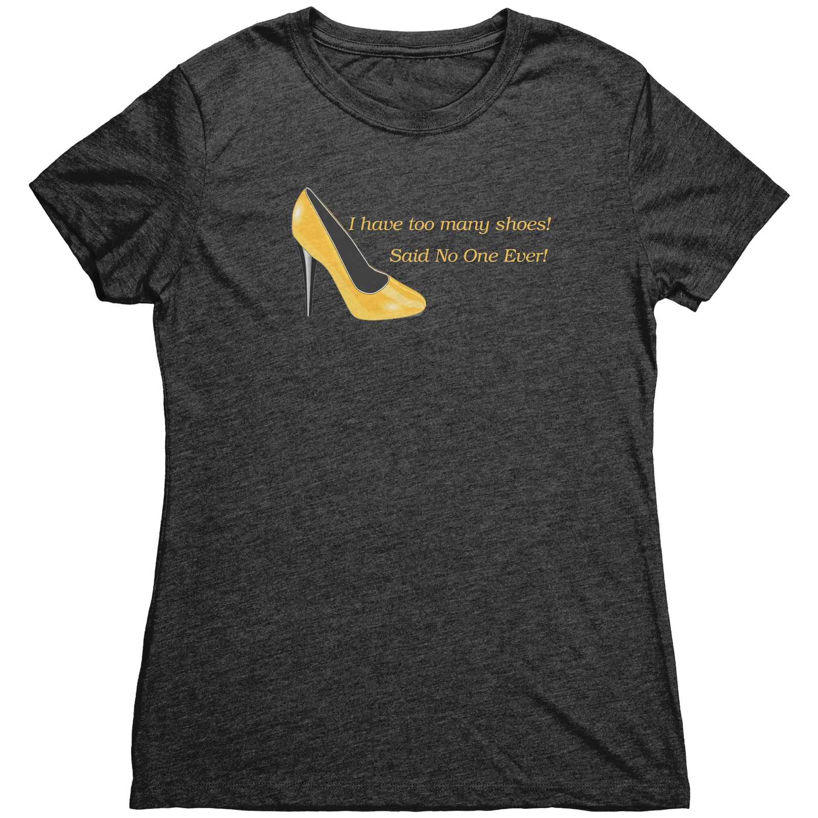 I Have Too many Shoes! Said No One Ever! - Women's Triblend TShirt Vintage Black / S Apparel | Buy from Asteria One