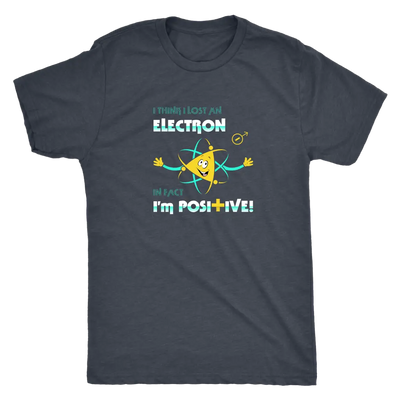 I think I lost an electron infact I am positive - Physics Triblend T-Shirt Next Level Mens Triblend / Vintage Navy / S T-s...