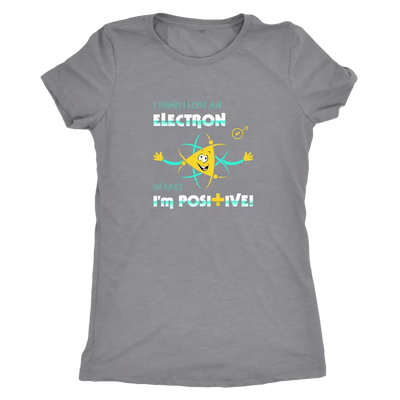 I think I lost an electron infact I am positive - Physics Triblend T-Shirt Next Level Womens Triblend / Heather Grey / S T...