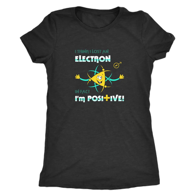 I think I lost an electron infact I am positive - Physics Triblend T-Shirt Next Level Womens Triblend / Vintage Black / S ...