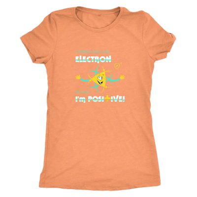I think I lost an electron infact I am positive - Physics Triblend T-Shirt Next Level Womens Triblend / Vintage Light Oran...