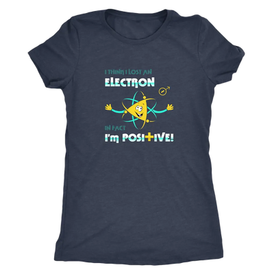 I think I lost an electron infact I am positive - Physics Triblend T-Shirt Next Level Womens Triblend / Vintage Navy / S T...