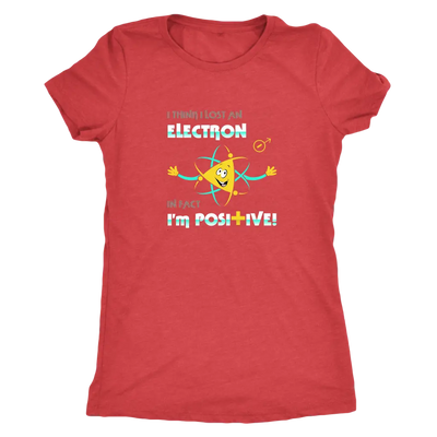 I think I lost an electron infact I am positive - Physics Triblend T-Shirt Next Level Womens Triblend / Vintage Red / S T-...