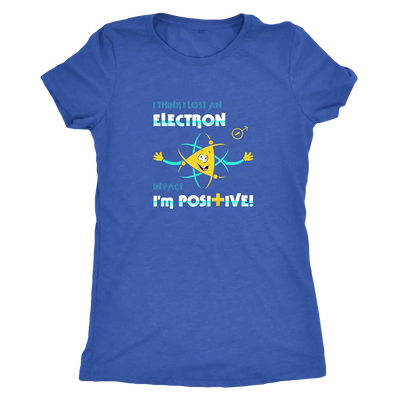 I think I lost an electron infact I am positive - Physics Triblend T-Shirt Next Level Womens Triblend / Vintage Royal / S ...