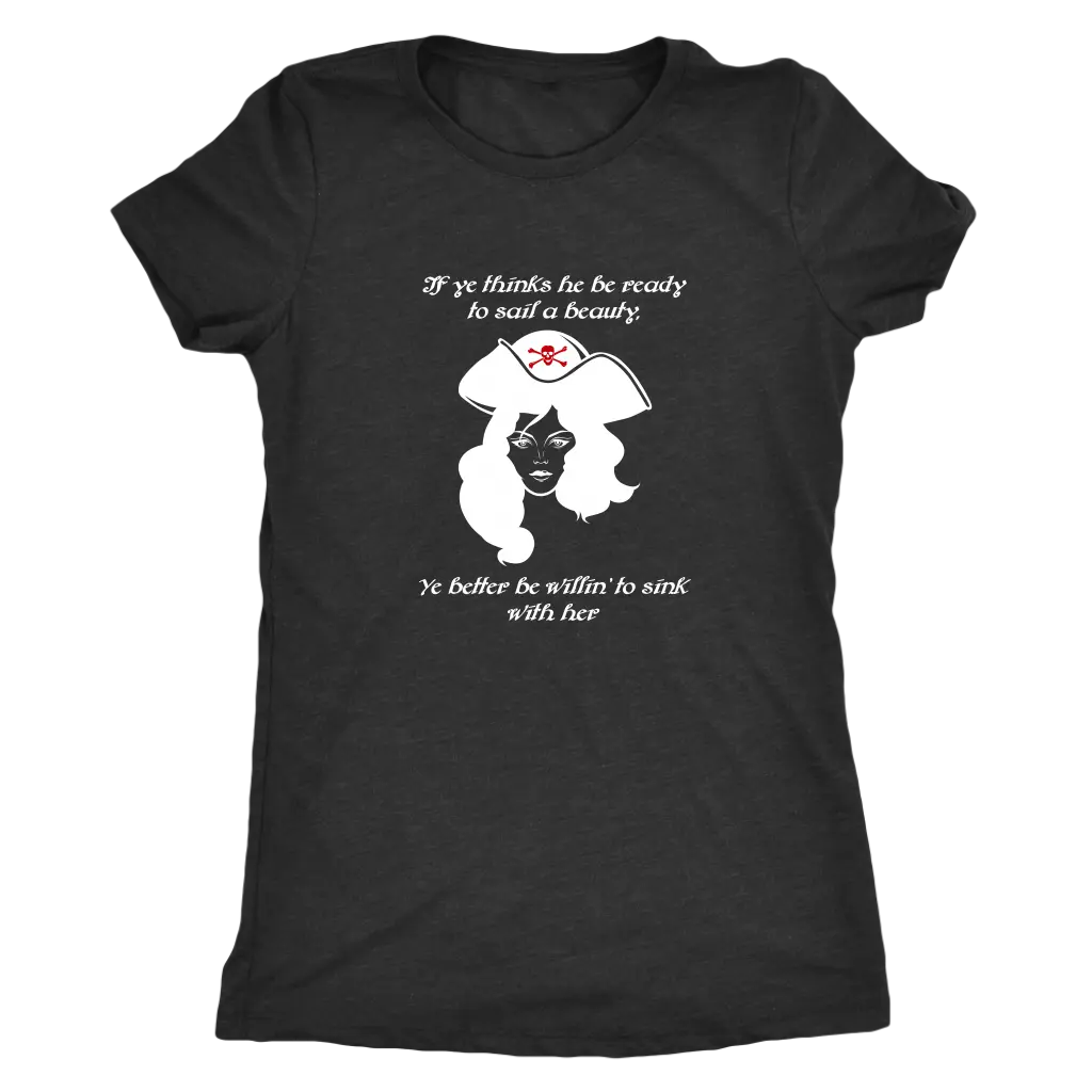 If ye think he be ready to sail a beauty ye better be willin' to sink with her - Pirates Triblend T-Shirt Next Level Women...