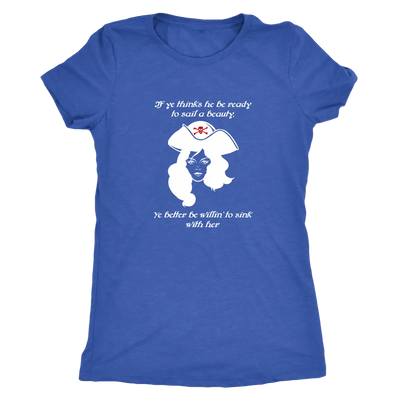 If ye think he be ready to sail a beauty ye better be willin' to sink with her - Pirates Triblend T-Shirt Next Level Women...