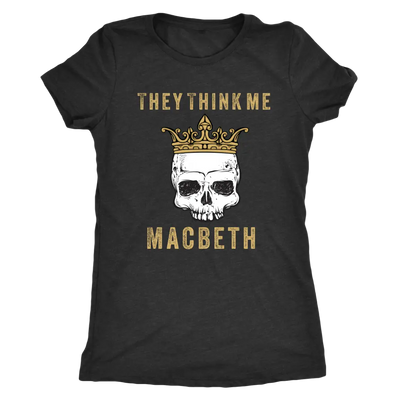 They think me - Macbeth - Triblend Shakespeare T-Shirt Next Level Womens Triblend / Vintage Black / S T-shirt | Buy from A...