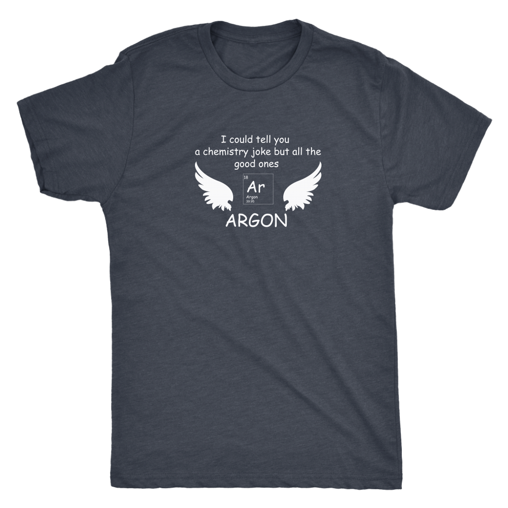 I could tell you a chemistry joke but all the good ones ARGON - Triblend T-Shirt