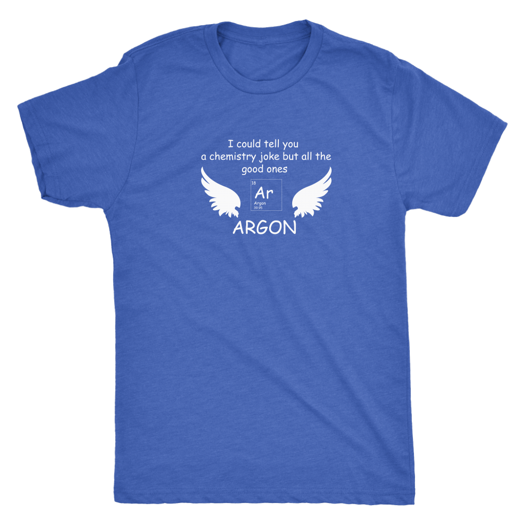 I could tell you a chemistry joke but all the good ones ARGON - Triblend T-Shirt