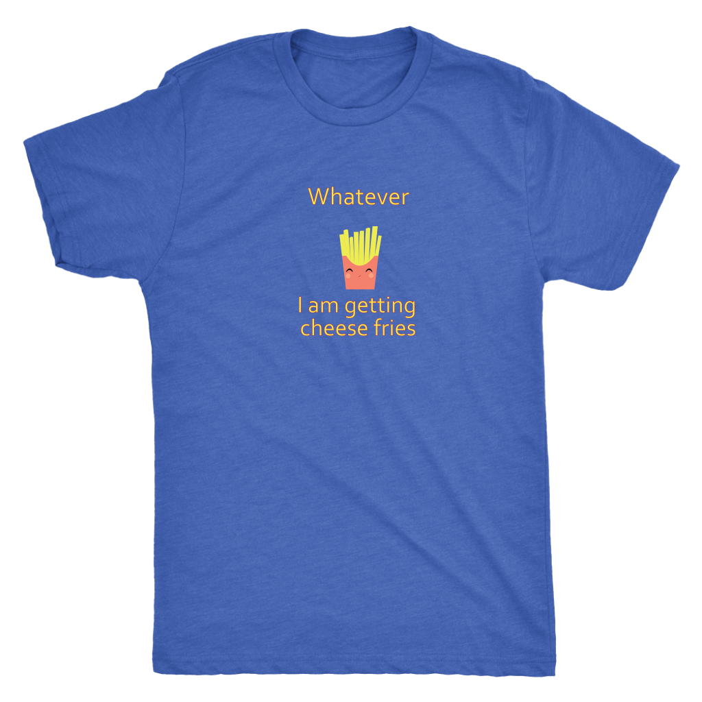 Whatever... I am getting cheese fries - Triblend T-Shirt