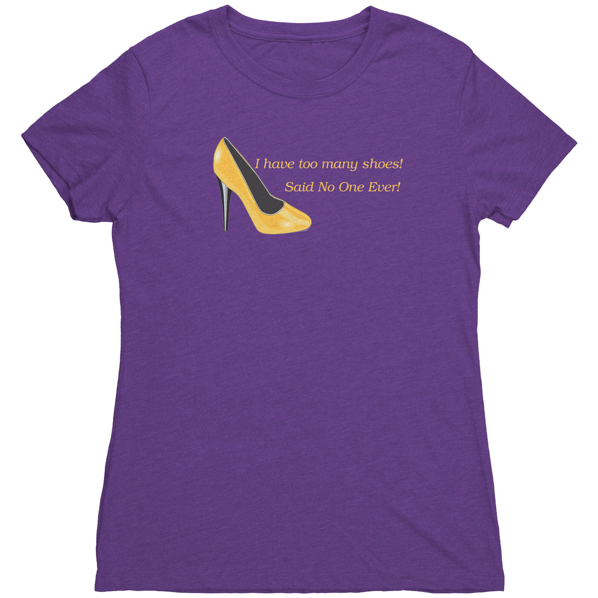 I Have Too many Shoes! Said No One Ever! - Women's Triblend TShirt