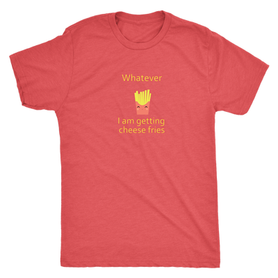 Whatever... I am getting cheese fries - Triblend T-Shirt