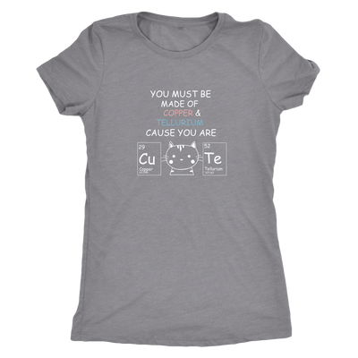 You must be made of COPPER and TELLURIUM Because you are so CuTe - Triblend T-Shirt