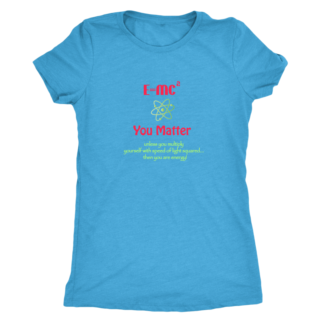 E=MC², you matter! Unless you multiply yourself with speed of light squared, then you are energy! - Triblend T-Shirt
