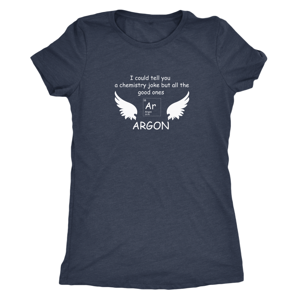 I could tell you a chemistry joke but all the good ones ARGON - Triblend T-Shirt