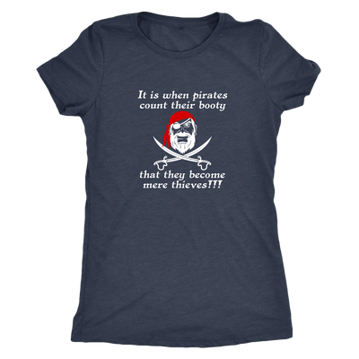 It is when pirates count their booty they become mere thieves - Pirates Triblend T-Shirt