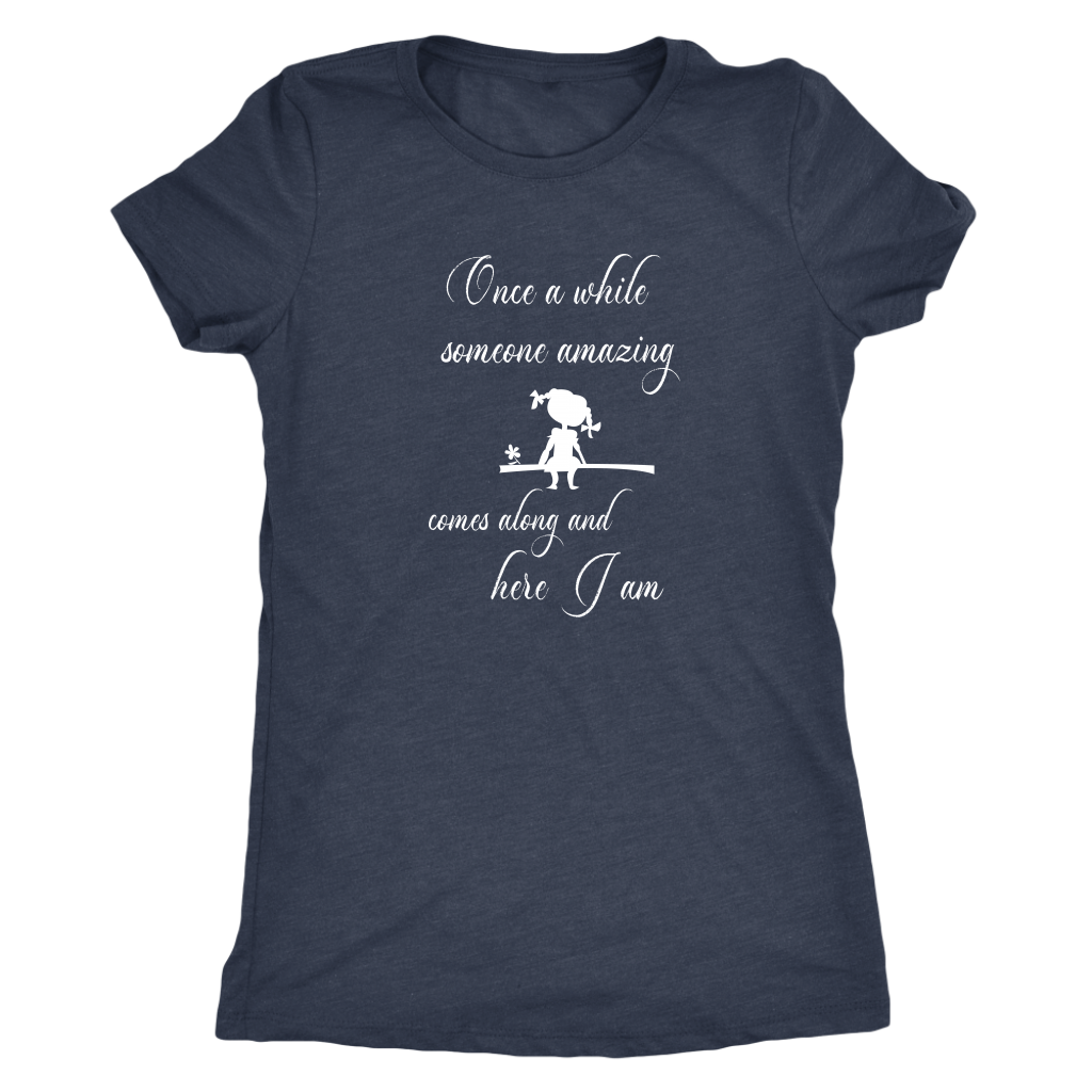 Once a while someone amazing comes along and here I am - Women's Triblend T-Shirt