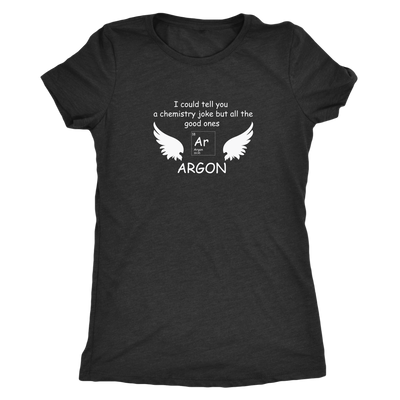 I could tell you a chemistry joke but all the good ones ARGON - Triblend T-Shirt