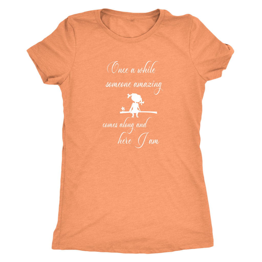 Once a while someone amazing comes along and here I am - Women's Triblend T-Shirt